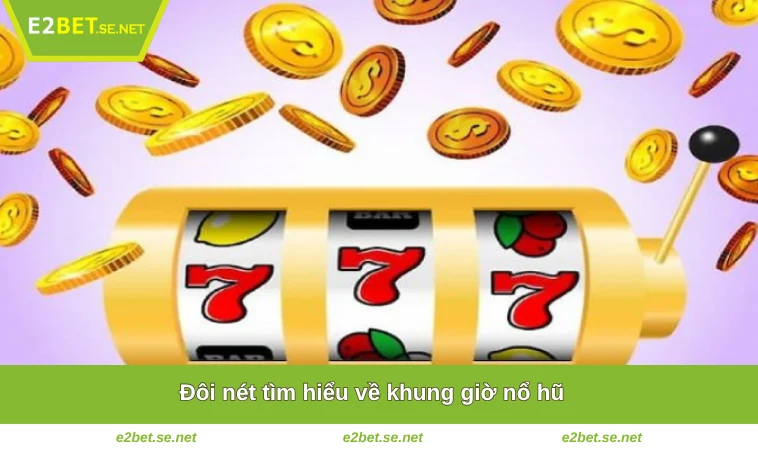 Đôi nét tìm hiểu về khung giờ nổ hũ